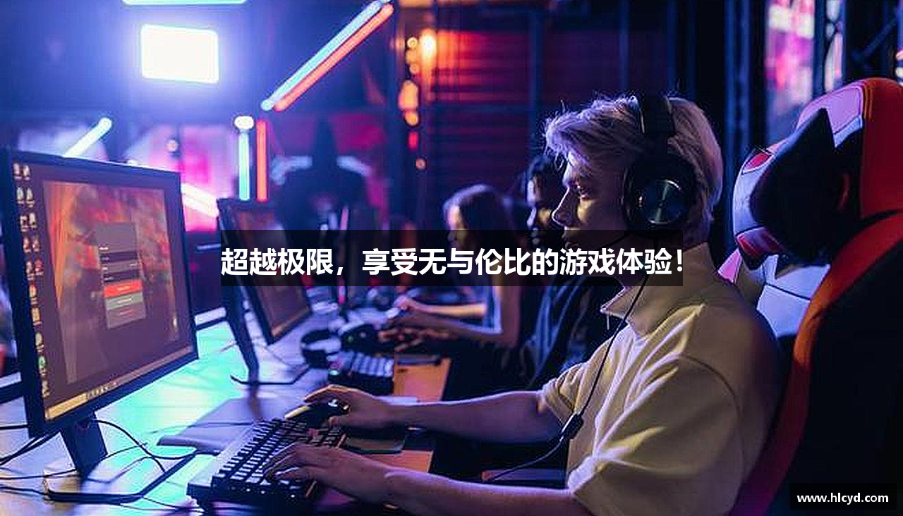 超越极限，享受无与伦比的游戏体验！